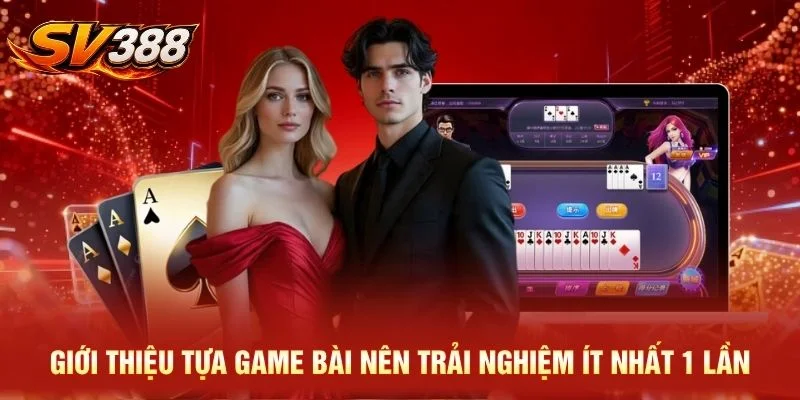 Giới thiệu tựa game bài nên trải nghiệm ít nhất 1 lần