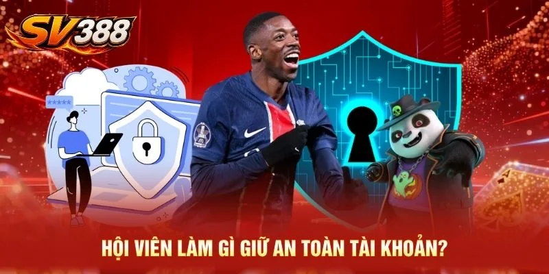 Hội viên làm gì giữ an toàn tài khoản?